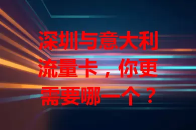 深圳与意大利流量卡，你更需要哪一个？
