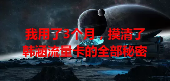 我用了3个月，摸清了韩涵流量卡的全部秘密