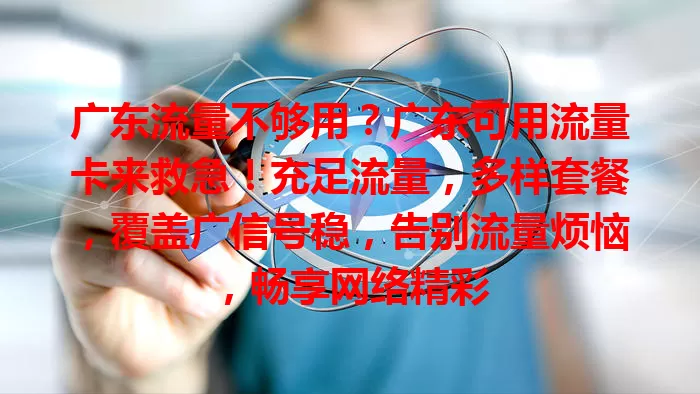 广东流量不够用？广东可用流量卡来救急！充足流量，多样套餐，覆盖广信号稳，告别流量烦恼，畅享网络精彩