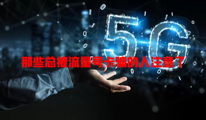 那些总被流量号卡骗的人注意了