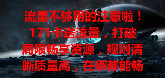 流量不够用的注意啦！171卡送流量，打破局限畅享资源，规则清晰质量高，在哪都能畅快用，快抓住机会体验便捷！