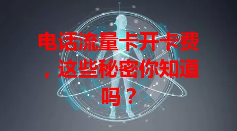 电话流量卡开卡费，这些秘密你知道吗？