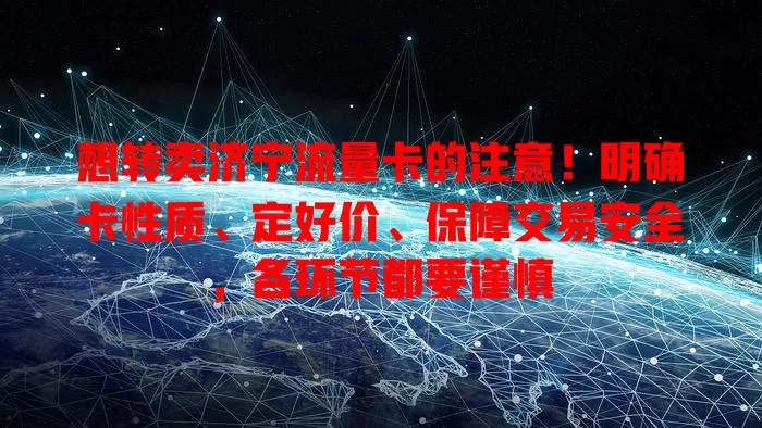 想转卖济宁流量卡的注意！明确卡性质、定好价、保障交易安全，各环节都要谨慎