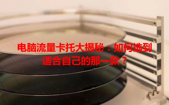 电脑流量卡托大揭秘：如何选到适合自己的那一款？