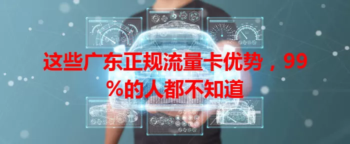 这些广东正规流量卡优势，99%的人都不知道