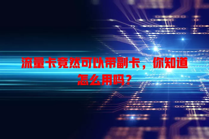 流量卡竟然可以带副卡，你知道怎么用吗？