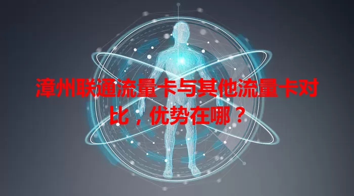 漳州联通流量卡与其他流量卡对比，优势在哪？