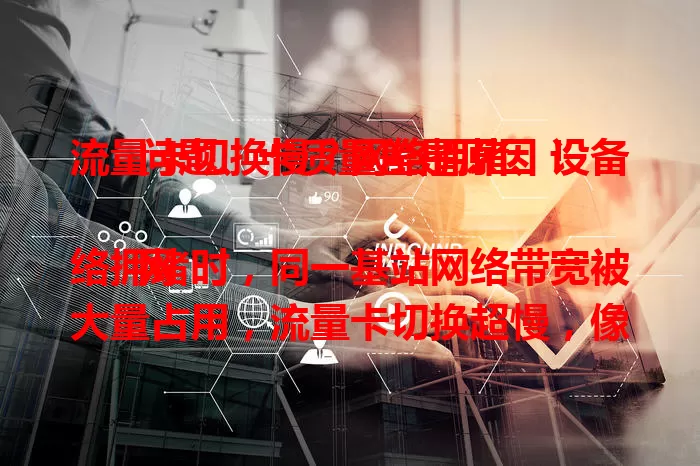 流量卡切换慢？网络拥堵、设备问题、卡质量差是原因！

网络拥堵时，同一基站网络带宽被大量占用，流量卡切换超慢，像商场、车站高峰时段，切换时间能延长数倍。设备性能差、系统有漏洞或缓存多，也会影响切换速度，老旧设备更明显。劣质流量卡信号不稳、兼容性差，不同运营商的卡网络优化和覆盖有别，都会导致切换慢。知道原因后就能对症改善，让上网更顺畅啦！