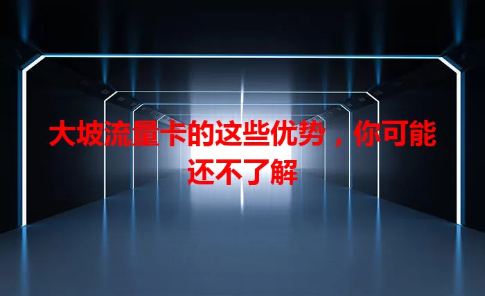 大坡流量卡的这些优势，你可能还不了解