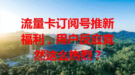 流量卡订阅号推新福利，用户反应竟然这么热烈？