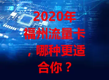 2020年福州流量卡，哪种更适合你？