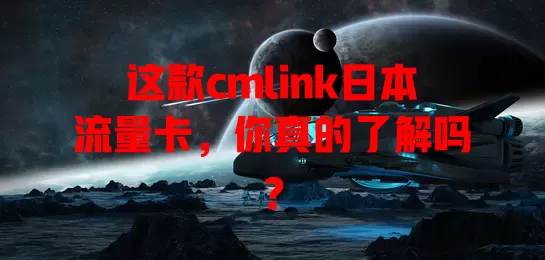这款cmlink日本流量卡，你真的了解吗？