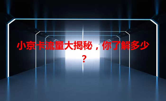 小京卡流量大揭秘，你了解多少？