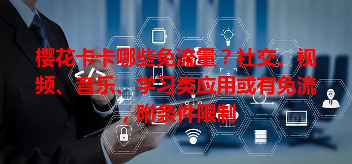 樱花卡卡哪些免流量？社交、视频、音乐、学习类应用或有免流，附条件限制