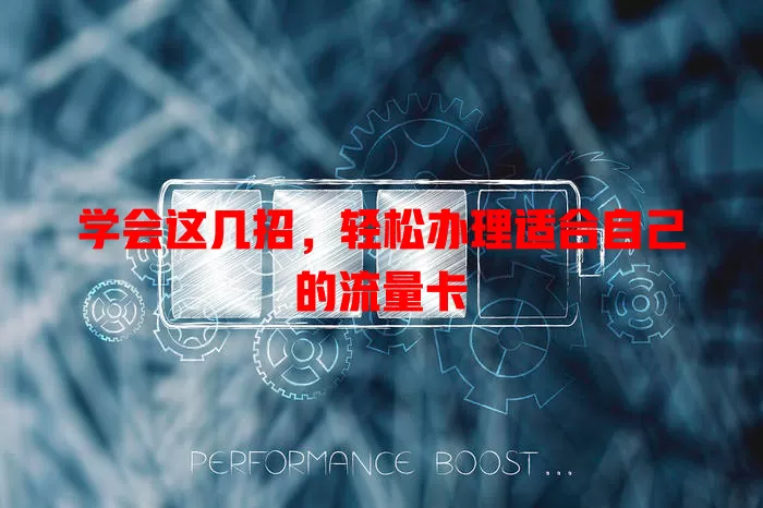 学会这几招，轻松办理适合自己的流量卡