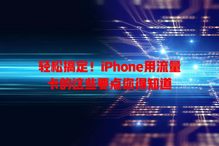轻松搞定！iPhone用流量卡的这些要点你得知道