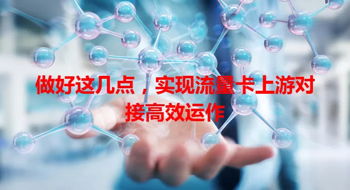 做好这几点，实现流量卡上游对接高效运作