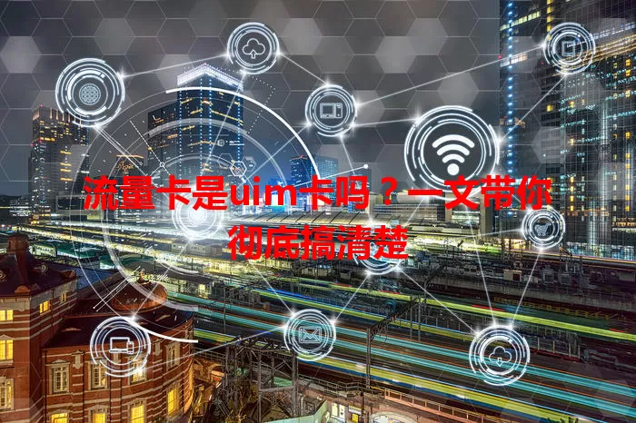 流量卡是uim卡吗？一文带你彻底搞清楚