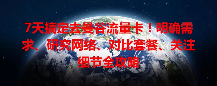 7天搞定去曼谷流量卡！明确需求、研究网络、对比套餐、关注细节全攻略