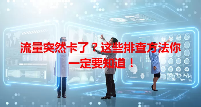 流量突然卡了？这些排查方法你一定要知道！