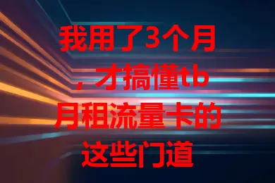 我用了3个月，才搞懂tb月租流量卡的这些门道