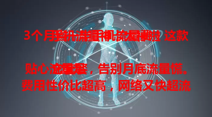 3个月省一半手机流量费！这款手机流量神卡太神啦

它套餐贴心流量足，告别月底流量慌。费用性价比超高，网络又快超流畅。还在愁流量？快试试，让你告别焦虑，畅享省心省钱移动生活！