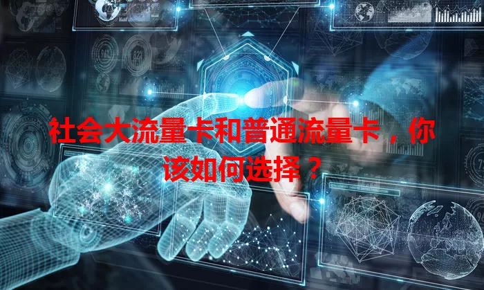 社会大流量卡和普通流量卡，你该如何选择？