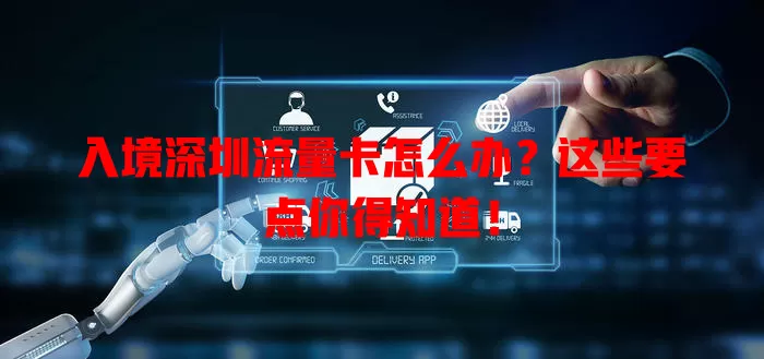 入境深圳流量卡怎么办？这些要点你得知道！