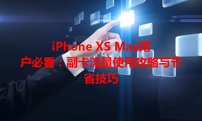 iPhone XS Max用户必看：副卡流量使用攻略与节省技巧