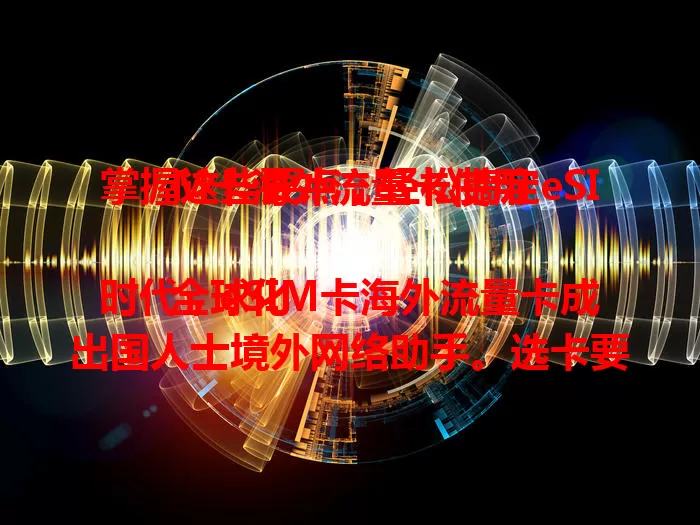 掌握这些要点，轻松搞定eSIM卡海外流量卡使用

全球化时代，eSIM卡海外流量卡成出国人士境外网络助手。选卡要关注覆盖、套餐、网速，留意设备兼容。掌握要点，海外随时畅享便捷网络。