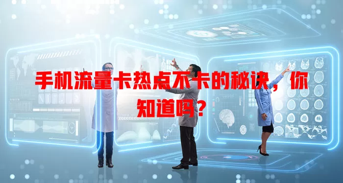 手机流量卡热点不卡的秘诀，你知道吗？