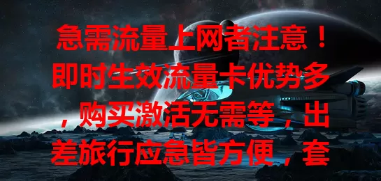 急需流量上网者注意！即时生效流量卡优势多，购买激活无需等，出差旅行应急皆方便，套餐灵活，值得关注！