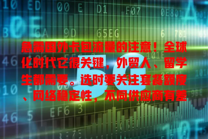 急需国外卡包流量的注意！全球化时代它很关键，外贸人、留学生都需要。选时要关注套餐额度、网络稳定性，不同供应商有差异，谨慎选才能助力事业学习，连接世界