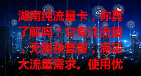 湖南纯流量卡，你真了解吗？它专注流量，无复杂套餐，满足大流量需求。使用优势多，保障充足流量，套餐灵活，使用便捷。选卡要挑正规的，了解套餐详情，为你提供简单高效流量方案。