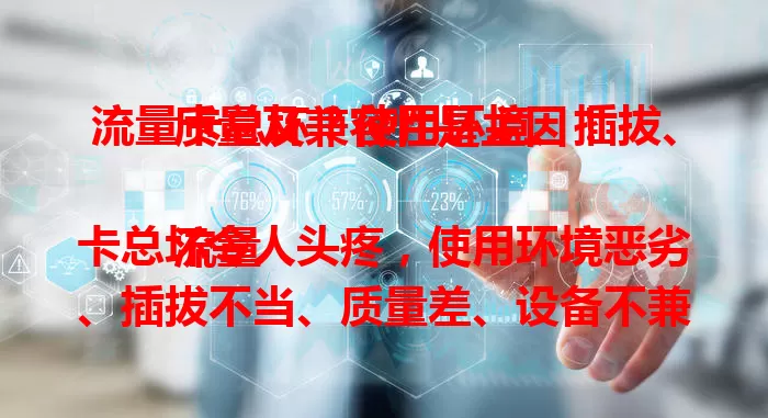 流量卡总坏？使用环境、插拔、质量及兼容性是主因！

流量卡总坏令人头疼，使用环境恶劣、插拔不当、质量差、设备不兼容都可能致其损坏。排查这些原因，避免恶劣环境，小心插拔，选可靠卡并确保兼容，减少损坏频率，让网络更顺畅。