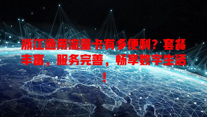 浙江通用流量卡有多便利？套餐丰富，服务完善，畅享数字生活！