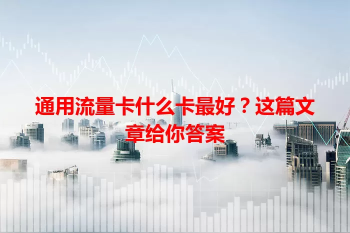 通用流量卡什么卡最好？这篇文章给你答案