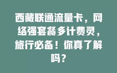 西藏联通流量卡，网络强套餐多计费灵，旅行必备！你真了解吗？