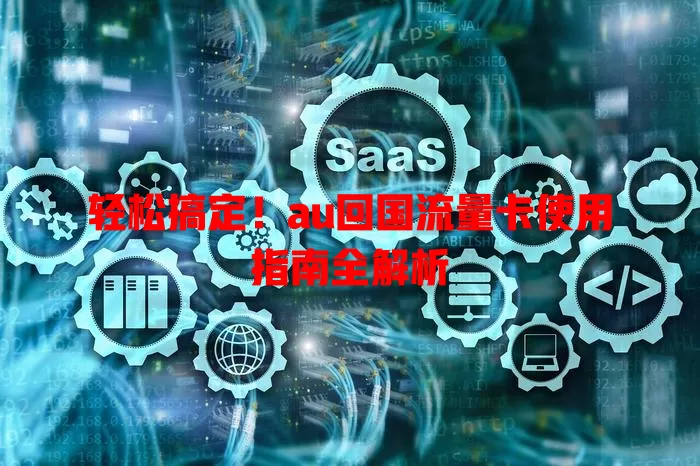轻松搞定！au回国流量卡使用指南全解析