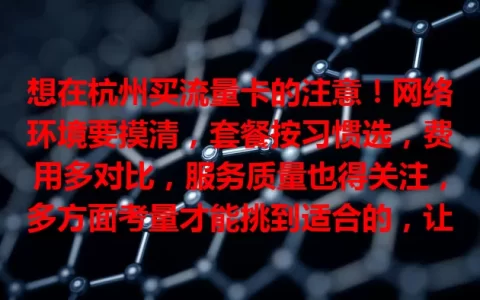 想在杭州买流量卡的注意！网络环境要摸清，套餐按习惯选，费用多对比，服务质量也得关注，多方面考量才能挑到适合的，让网络生活更畅快