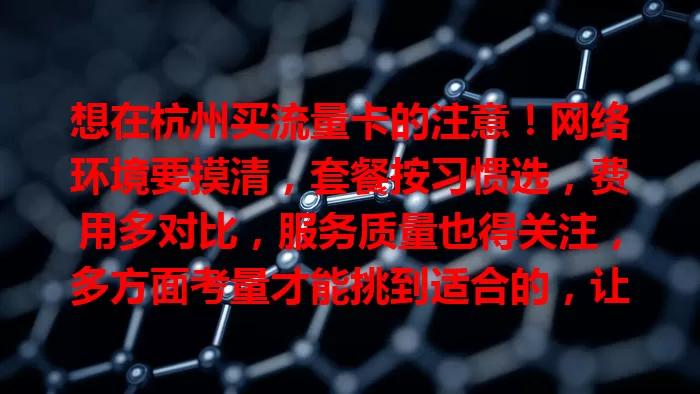 想在杭州买流量卡的注意！网络环境要摸清，套餐按习惯选，费用多对比，服务质量也得关注，多方面考量才能挑到适合的，让网络生活更畅快