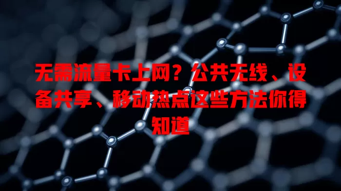 无需流量卡上网？公共无线、设备共享、移动热点这些方法你得知道