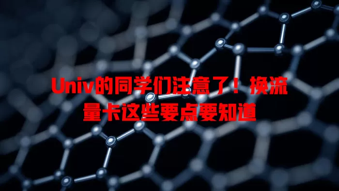 Univ的同学们注意了！换流量卡这些要点要知道