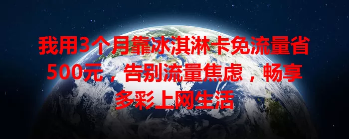 我用3个月靠冰淇淋卡免流量省500元，告别流量焦虑，畅享多彩上网生活