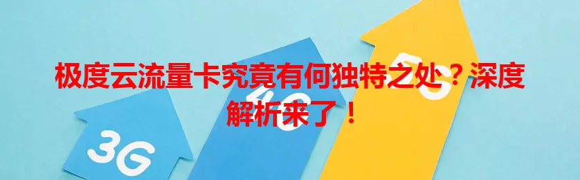 极度云流量卡究竟有何独特之处？深度解析来了！