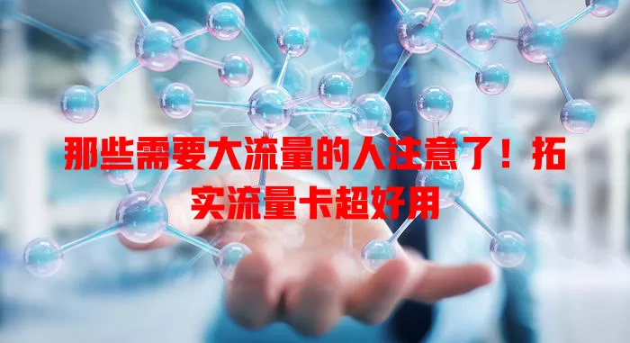 那些需要大流量的人注意了！拓实流量卡超好用