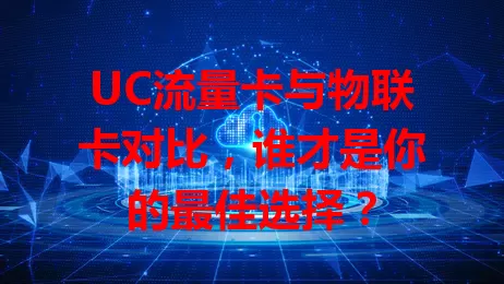 UC流量卡与物联卡对比，谁才是你的最佳选择？