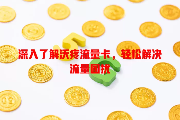 深入了解沃疼流量卡，轻松解决流量困扰