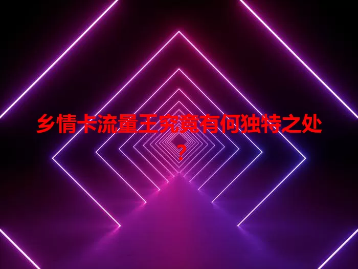 乡情卡流量王究竟有何独特之处？