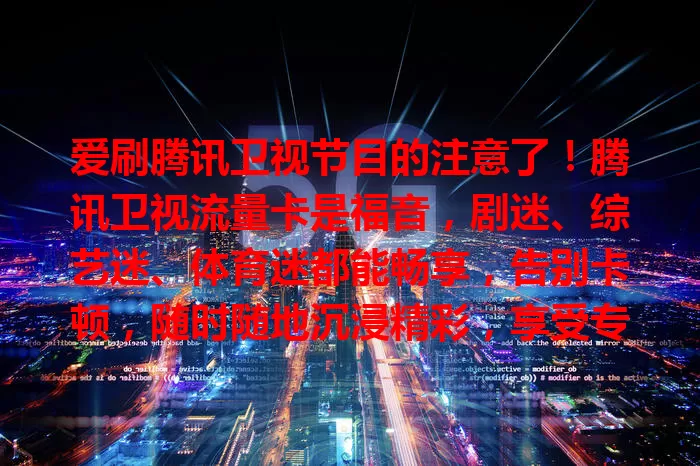 爱刷腾讯卫视节目的注意了！腾讯卫视流量卡是福音，剧迷、综艺迷、体育迷都能畅享，告别卡顿，随时随地沉浸精彩，享受专属视听盛宴